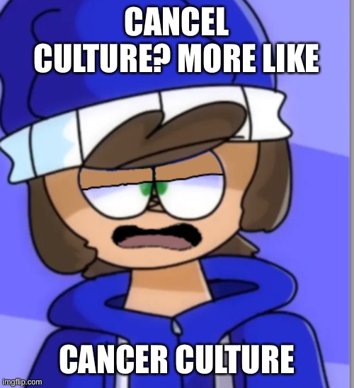 CANCEL CULTURE? MORE LIKE; CANCER CULTURE | made w/ Imgflip meme maker