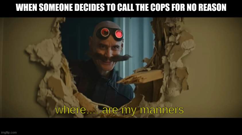 Karens be like | WHEN SOMEONE DECIDES TO CALL THE COPS FOR NO REASON; where.... are my manners | image tagged in robotnik | made w/ Imgflip meme maker