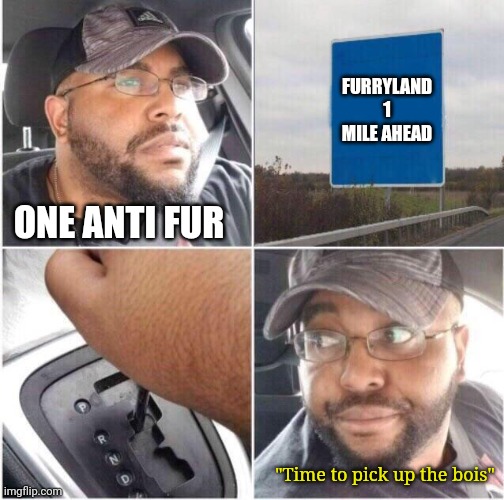 car reverse | FURRYLAND
1 MILE AHEAD; ONE ANTI FUR; "Time to pick up the bois" | image tagged in car reverse | made w/ Imgflip meme maker