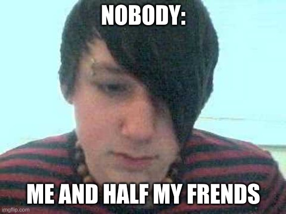 emo | NOBODY:; ME AND HALF MY FRENDS | image tagged in emo kid | made w/ Imgflip meme maker