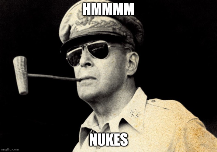 Gen. MacArthur |  HMMMM; NUKES | image tagged in gen macarthur | made w/ Imgflip meme maker