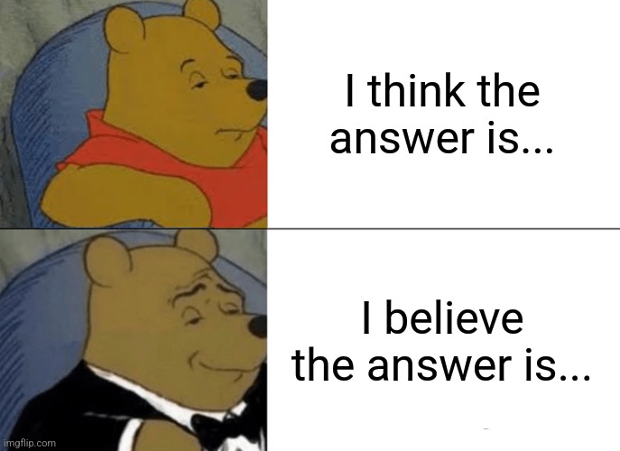 Smort | I think the answer is... I believe the answer is... | image tagged in memes,tuxedo winnie the pooh,relatable,funny,funny memes,school | made w/ Imgflip meme maker
