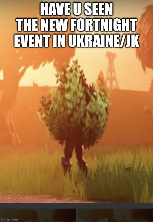 Fortnite bush | HAVE U SEEN THE NEW FORTNIGHT EVENT IN UKRAINE/JK | image tagged in fortnite bush | made w/ Imgflip meme maker
