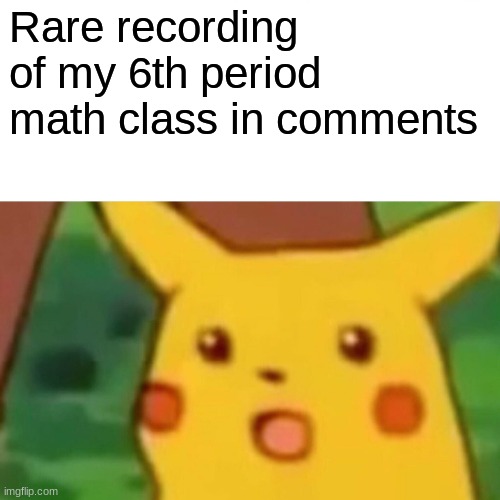 Surprised Pikachu Meme | Rare recording of my 6th period math class in comments | image tagged in memes,surprised pikachu | made w/ Imgflip meme maker