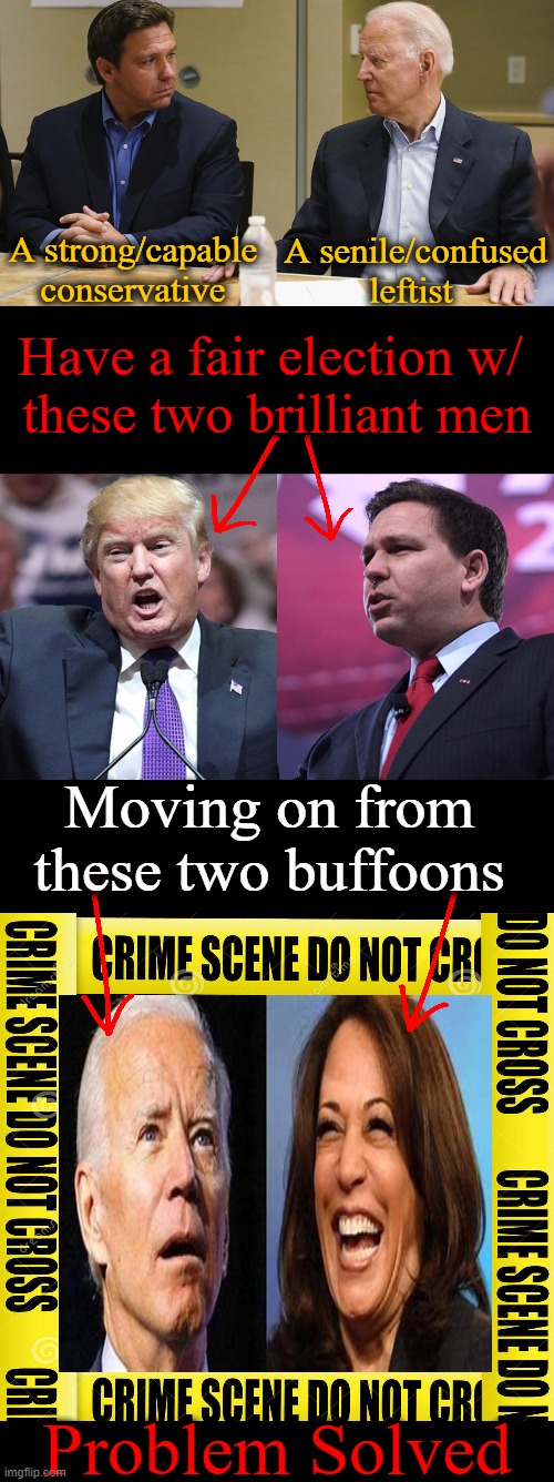 DeSantis puts ‘Brandon’ on blast for ‘100% intentional & man-made’ economic crisis in America; He & Trump could right the wrongs | A senile/confused leftist; A strong/capable conservative; Have a fair election w/ 
these two brilliant men; Moving on from 
these two buffoons; Problem Solved | image tagged in joe biden,kamala harris,partners in crime,politics,donald trump,maga | made w/ Imgflip meme maker