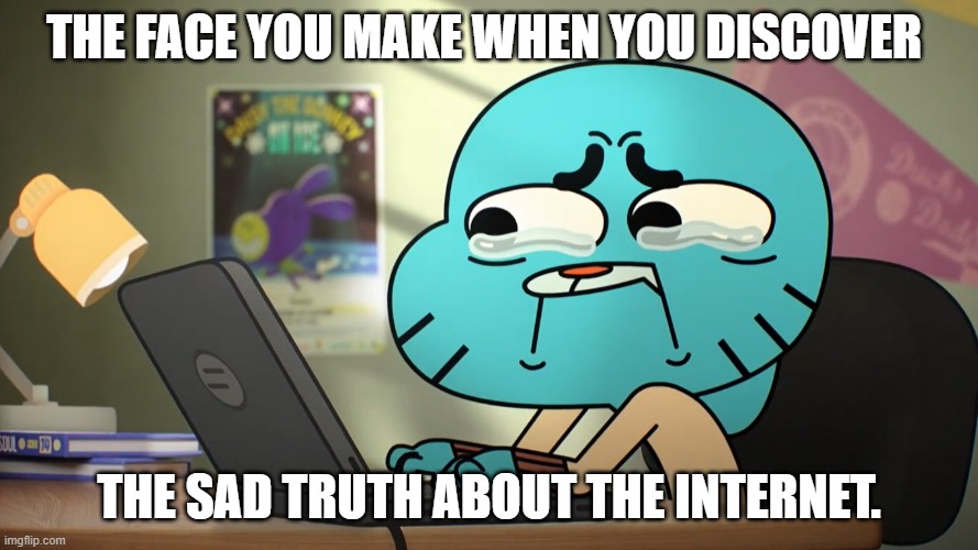 Internet-Sad Truth Meme |  THE FACE YOU MAKE WHEN YOU DISCOVER; THE SAD TRUTH ABOUT THE INTERNET. | image tagged in the amazing world of gumball,sad truth,internet | made w/ Imgflip meme maker