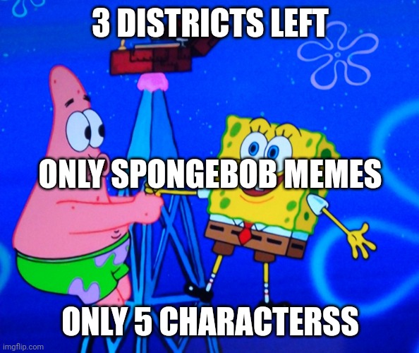 3 DISTRICTS LEFT; ONLY SPONGEBOB MEMES; ONLY 5 CHARACTERSS | image tagged in spongebob on a radio station | made w/ Imgflip meme maker