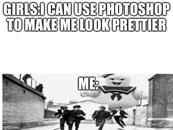 Blank White Template | GIRLS:I CAN USE PHOTOSHOP TO MAKE ME LOOK PRETTIER; ME: | image tagged in blank white template | made w/ Imgflip meme maker