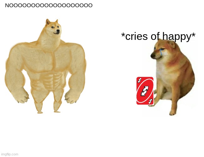 uno | NOOOOOOOOOOOOOOOOOOO; *cries of happy* | image tagged in memes,buff doge vs cheems | made w/ Imgflip meme maker