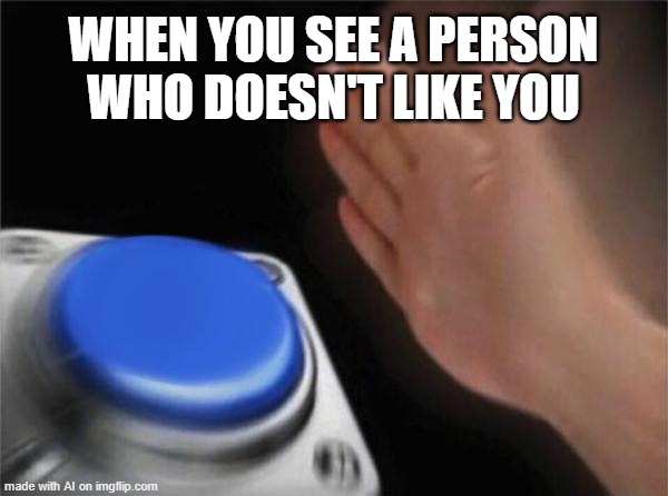 AI image | WHEN YOU SEE A PERSON WHO DOESN'T LIKE YOU | image tagged in memes,blank nut button | made w/ Imgflip meme maker