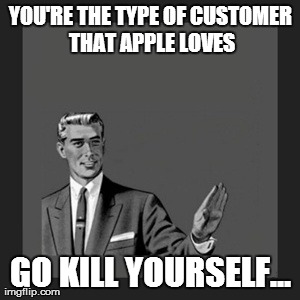 Kill Yourself Guy Meme | YOU'RE THE TYPE OF CUSTOMER THAT APPLE LOVES GO KILL YOURSELF... | image tagged in memes,kill yourself guy | made w/ Imgflip meme maker