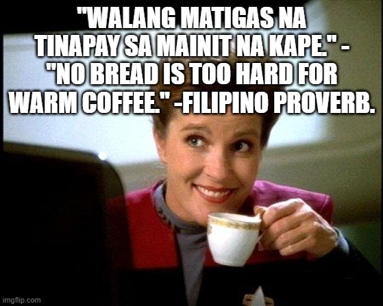 Captain Janeway Coffee Cup | "WALANG MATIGAS NA TINAPAY SA MAINIT NA KAPE." - "NO BREAD IS TOO HARD FOR WARM COFFEE." -FILIPINO PROVERB. | image tagged in captain janeway coffee cup | made w/ Imgflip meme maker