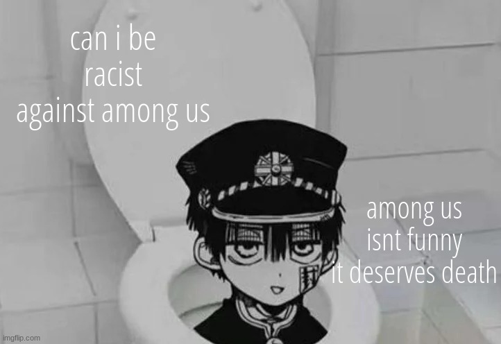 Hanako kun in Toilet | can i be racist against among us; among us isnt funny
it deserves death | image tagged in hanako kun in toilet | made w/ Imgflip meme maker