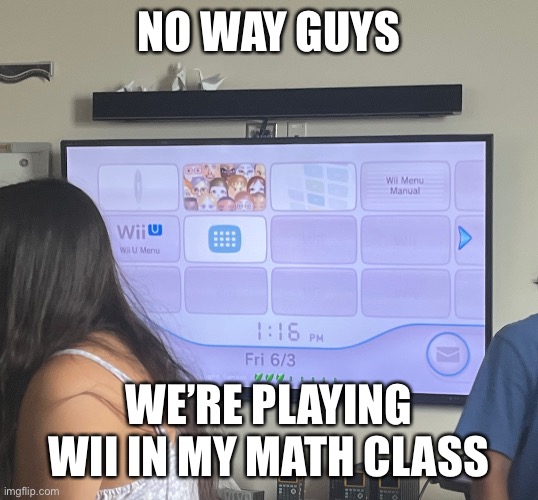 NO WAY GUYS; WE’RE PLAYING WII IN MY MATH CLASS | made w/ Imgflip meme maker