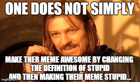 One Does Not Simply Meme | ONE DOES NOT SIMPLY MAKE THER MEME AWESOME BY CHANGING THE DEFINITION OF STUPID AND THEN MAKING THEIR MEME STUPID... | image tagged in memes,one does not simply | made w/ Imgflip meme maker