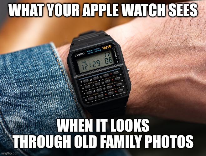 Calculator watch |  WHAT YOUR APPLE WATCH SEES; WHEN IT LOOKS THROUGH OLD FAMILY PHOTOS | image tagged in watch,apple,technology,modern | made w/ Imgflip meme maker