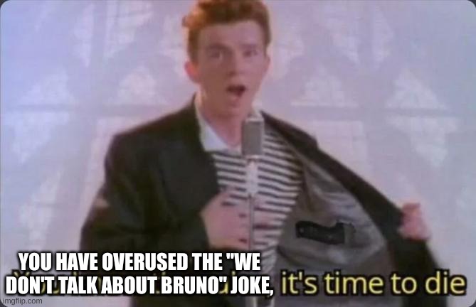 You know the rules, it's time to die | YOU HAVE OVERUSED THE "WE DON'T TALK ABOUT BRUNO" JOKE, | image tagged in you know the rules it's time to die | made w/ Imgflip meme maker