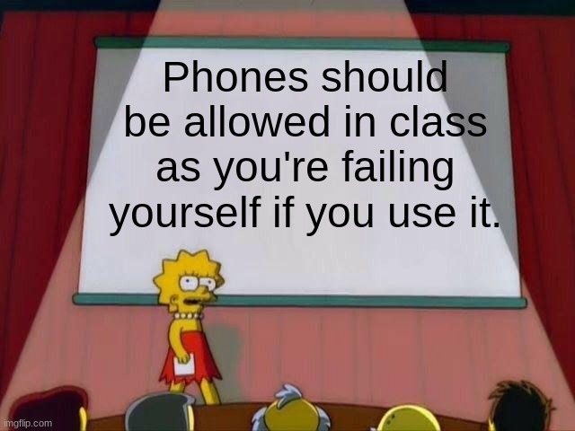 Lisa Simpson's Presentation | Phones should be allowed in class as you're failing yourself if you use it. | image tagged in lisa simpson's presentation | made w/ Imgflip meme maker
