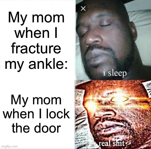 Sleeping Shaq Meme | My mom when I fracture my ankle:; My mom when I lock the door | image tagged in memes,sleeping shaq | made w/ Imgflip meme maker