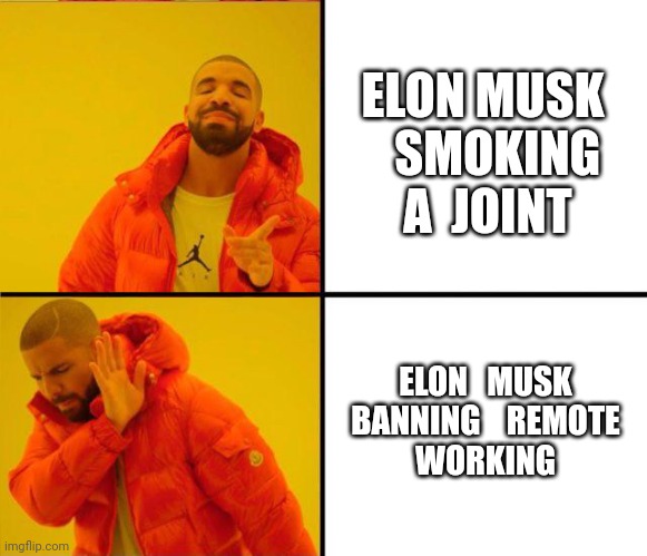 Elon Musk remote working | ELON MUSK    SMOKING  A  JOINT; ELON   MUSK   BANNING    REMOTE  
WORKING | image tagged in drake yes no reverse | made w/ Imgflip meme maker