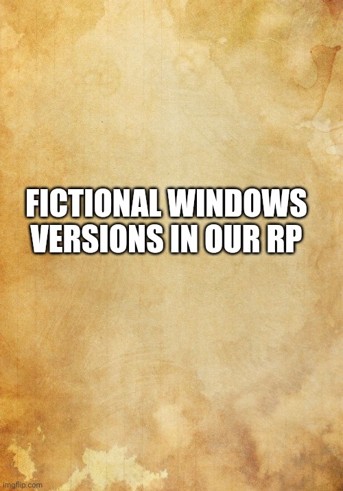 Windows Never Released | FICTIONAL WINDOWS VERSIONS IN OUR RP | image tagged in old a4 yellowed paper,windows | made w/ Imgflip meme maker