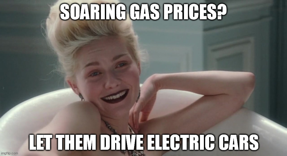 Let them drive electric cars | SOARING GAS PRICES? LET THEM DRIVE ELECTRIC CARS | image tagged in marie antoinette,kirsten dunst,let them eat cake,evs,gas prices | made w/ Imgflip meme maker