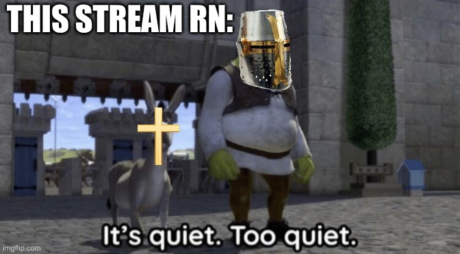I assume that means we've done a good job at fighting the Heretics. | THIS STREAM RN: | image tagged in it s quiet too quiet shrek | made w/ Imgflip meme maker
