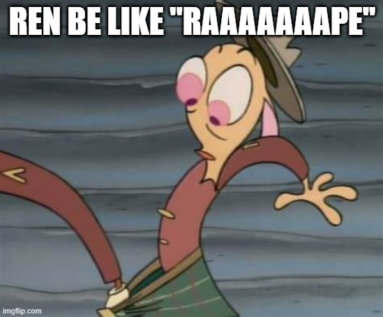 Touch Much? | REN BE LIKE "RAAAAAAAPE" | image tagged in ren and stimpy | made w/ Imgflip meme maker