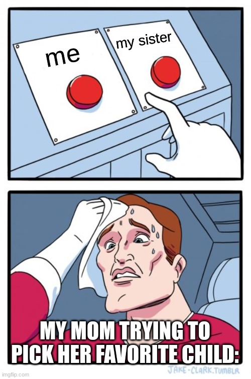 bruh. | my sister; me; MY MOM TRYING TO PICK HER FAVORITE CHILD: | image tagged in memes,two buttons,funny | made w/ Imgflip meme maker