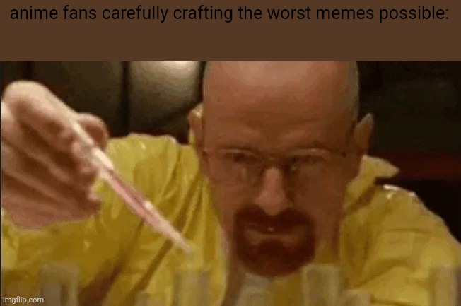 carefully crafting | anime fans carefully crafting the worst memes possible: | image tagged in carefully crafting | made w/ Imgflip meme maker