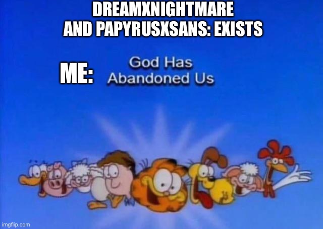 I need bleach now :) | DREAMXNIGHTMARE AND PAPYRUSXSANS: EXISTS; ME: | image tagged in garfield god has abandoned us | made w/ Imgflip meme maker