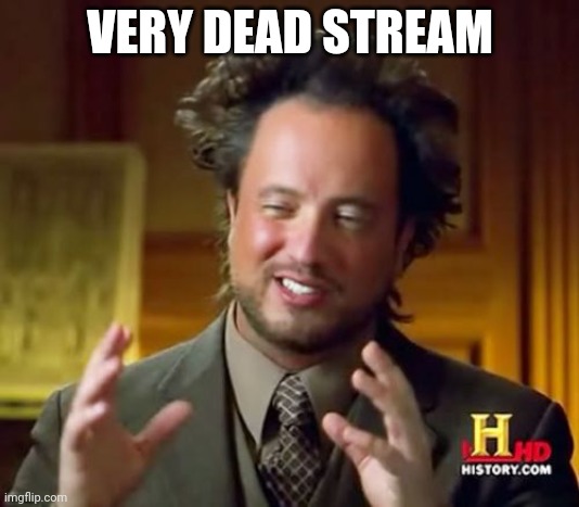 Ancient Aliens |  VERY DEAD STREAM | image tagged in memes,ancient aliens | made w/ Imgflip meme maker