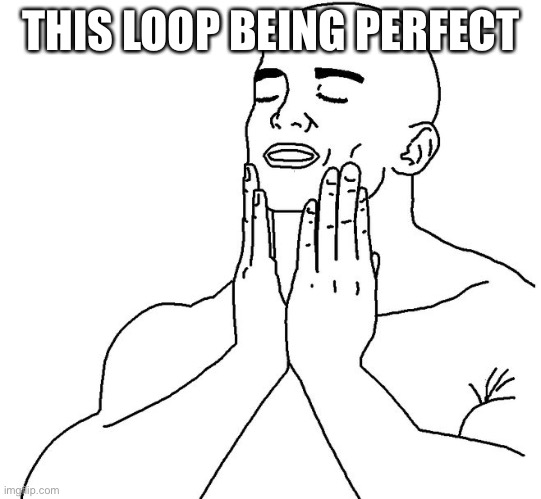 Satisfaction | THIS LOOP BEING PERFECT | image tagged in satisfaction | made w/ Imgflip meme maker