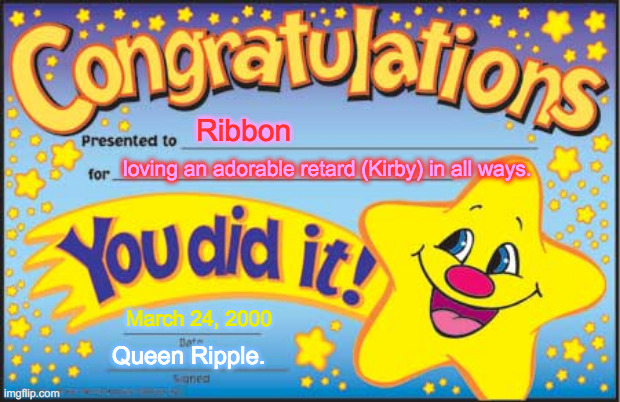 Happy Star Congratulations Meme | Ribbon; loving an adorable retard (Kirby) in all ways. March 24, 2000; Queen Ripple. | image tagged in memes,happy star congratulations | made w/ Imgflip meme maker