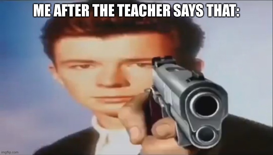 Say Goodbye | ME AFTER THE TEACHER SAYS THAT: | image tagged in say goodbye | made w/ Imgflip meme maker
