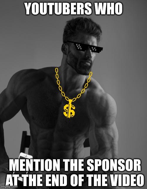 Giga Chad | YOUTUBERS WHO; MENTION THE SPONSOR AT THE END OF THE VIDEO | image tagged in giga chad | made w/ Imgflip meme maker