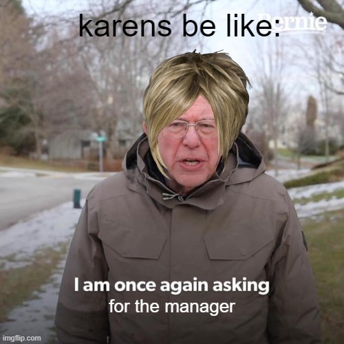 Bernie I Am Once Again Asking For Your Support Meme | karens be like:; for the manager | image tagged in memes,bernie i am once again asking for your support | made w/ Imgflip meme maker