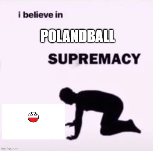 Polandball Supermacy!!! | POLANDBALL | image tagged in i believe in supremacy | made w/ Imgflip meme maker