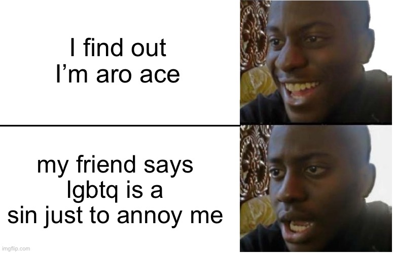 uuufh he’s very annoying | I find out I’m aro ace; my friend says lgbtq is a sin just to annoy me | image tagged in disappointed black guy | made w/ Imgflip meme maker