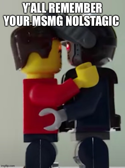 Lego man hugging a lego robot | Y’ALL REMEMBER YOUR MSMG NOLSTAGIC | image tagged in lego man hugging a lego robot | made w/ Imgflip meme maker