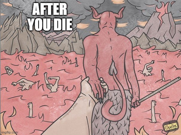 satan | AFTER YOU DIE | image tagged in satan | made w/ Imgflip meme maker
