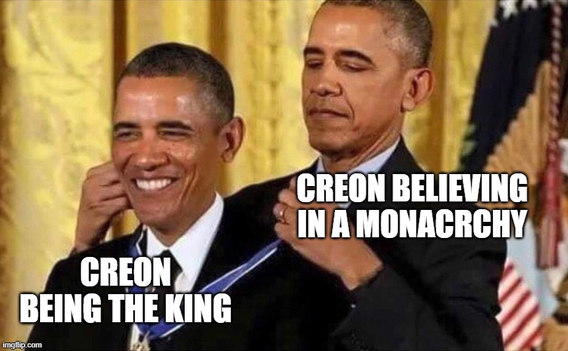 Creon be like: | CREON BELIEVING IN A MONACRCHY; CREON BEING THE KING | image tagged in obama medal,antigone,creon | made w/ Imgflip meme maker