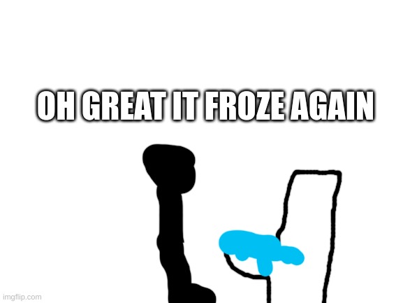 Blank White Template | OH GREAT IT FROZE AGAIN | image tagged in blank white template | made w/ Imgflip meme maker