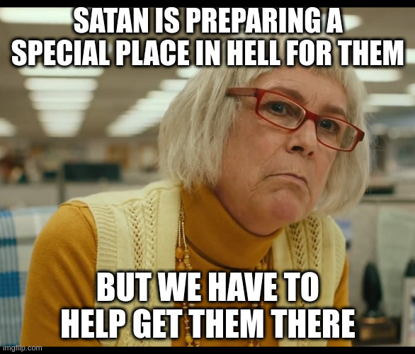 Auditor Bitch | SATAN IS PREPARING A SPECIAL PLACE IN HELL FOR THEM BUT WE HAVE TO HELP GET THEM THERE | image tagged in auditor bitch | made w/ Imgflip meme maker