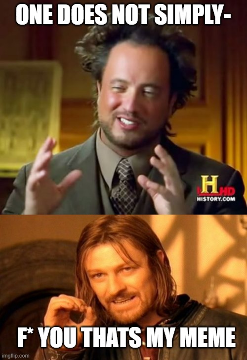 meme battle #1 who won? | ONE DOES NOT SIMPLY-; F* YOU THATS MY MEME | image tagged in memes,ancient aliens,one does not simply | made w/ Imgflip meme maker
