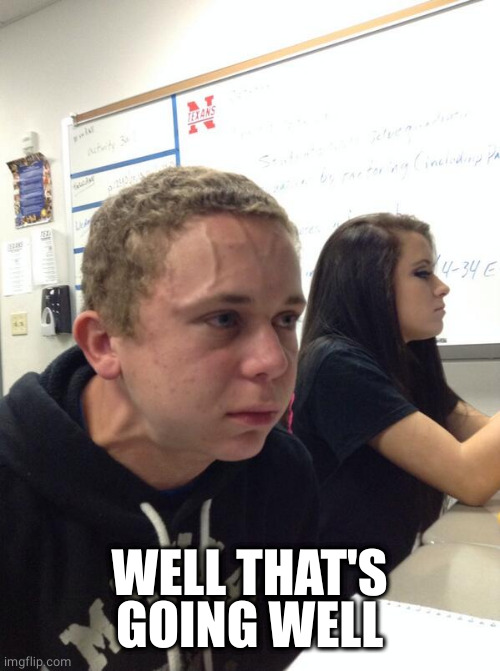 Hold fart | WELL THAT'S GOING WELL | image tagged in hold fart | made w/ Imgflip meme maker