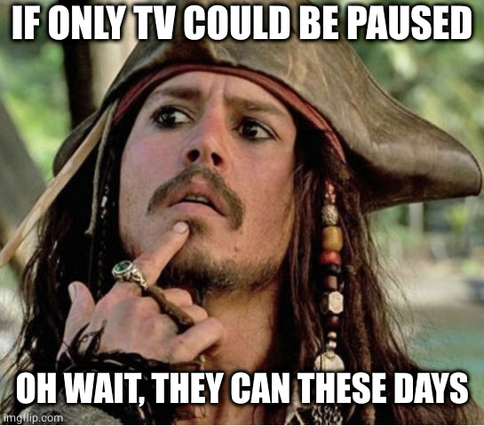 Gives Pause Pirate | IF ONLY TV COULD BE PAUSED OH WAIT, THEY CAN THESE DAYS | image tagged in gives pause pirate | made w/ Imgflip meme maker