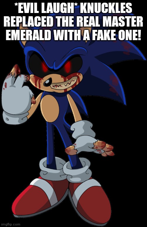 Sonic.EXE FOUND YOU | *EVIL LAUGH* KNUCKLES REPLACED THE REAL MASTER EMERALD WITH A FAKE ONE! | image tagged in sonic exe found you | made w/ Imgflip meme maker