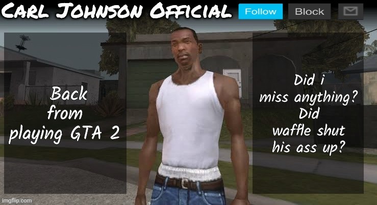 Carl johnson official temp v2 | Back from playing GTA 2; Did i miss anything? Did waffle shut his ass up? | image tagged in carl johnson official temp v2 | made w/ Imgflip meme maker