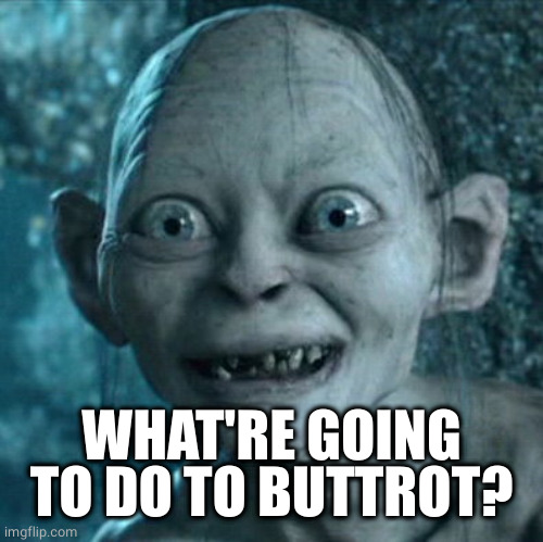 Gollum Meme | WHAT'RE GOING TO DO TO BUTTROT? | image tagged in memes,gollum | made w/ Imgflip meme maker